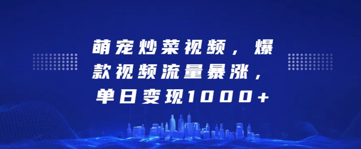 萌宠炒菜视频，爆款视频流量暴涨，单日变现1k-萝卜兔资源站