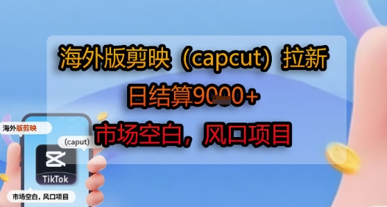 海外版剪映(capcut)拉新，日结算1k+，市场空白，风口项目-萝卜兔资源站