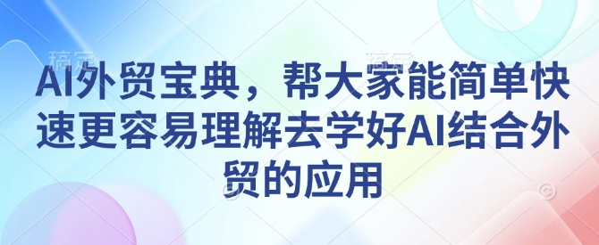 AI外贸宝典，帮大家能简单快速更容易理解去学好AI结合外贸的应用-萝卜兔资源站