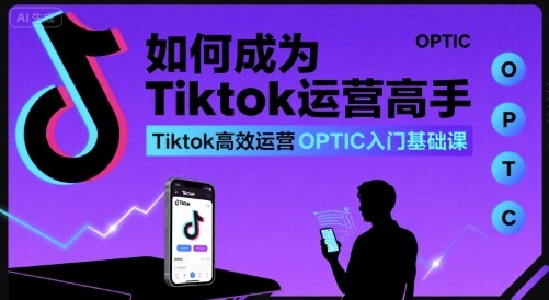 如何成为Tiktok运营高手，Tiktok高效运营OPTIC入门基础课-萝卜兔资源站