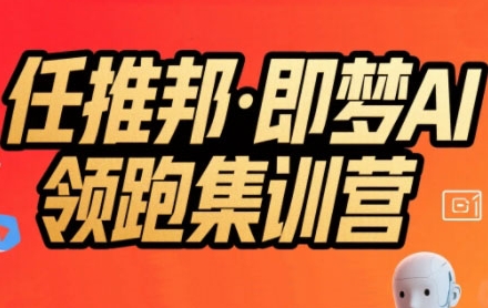 任推邦·即梦AI领跑集训营，低粉号冷启动，单条视频变现1.2W实操-萝卜兔资源站