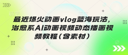最近爆火动画vlog蓝海玩法，治愈系AI动画视频动态插画视频教程(含素材)-萝卜兔资源站