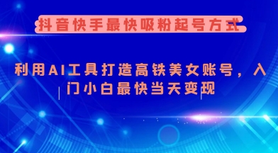 抖音快手最快吸粉起号方式，利用AI工具打造美女账号，入门小白最快当天变现-萝卜兔资源站