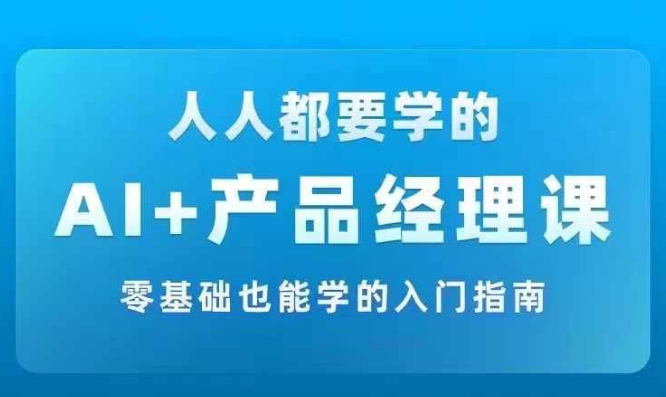 AI +产品经理实战项目必修课，从零到一教你学ai，零基础也能学的入门指南-萝卜兔资源站