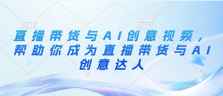 直播带货与AI创意视频，帮助你成为直播带货与AI创意达人-萝卜兔资源站