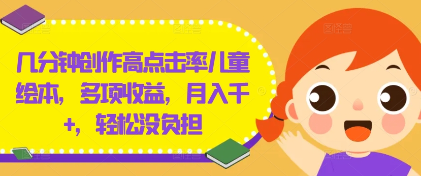 几分钟创作高点击率儿童绘本，多项收益，月入千+，轻松没负担【揭秘】-萝卜兔资源站