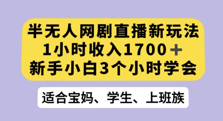 半无人网剧直播新玩法，1小时收入1700+，新手小白3小时学会【揭秘】-萝卜兔资源站