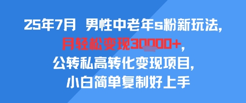 25年7月男性中老年s粉新玩法，月轻松变现3W+，公转私高转化变现项目，小白简单复制好上手-萝卜兔资源站