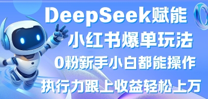 DeepSeek赋能小红书爆单玩法0粉新手小白都能操作，执行力跟上收益轻松上W，懒人勿做-萝卜兔资源站