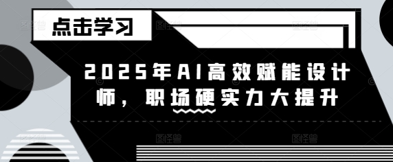 2025年AI高效赋能设计师，职场硬实力大提升-萝卜兔资源站