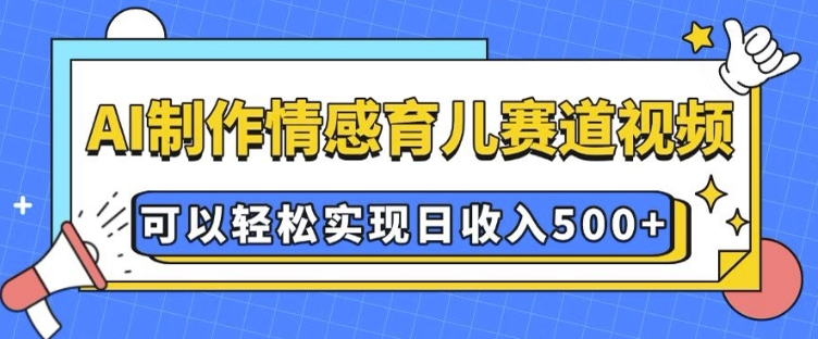 AI 制作情感育儿赛道视频，可以轻松实现日收入5张【揭秘】-萝卜兔资源站