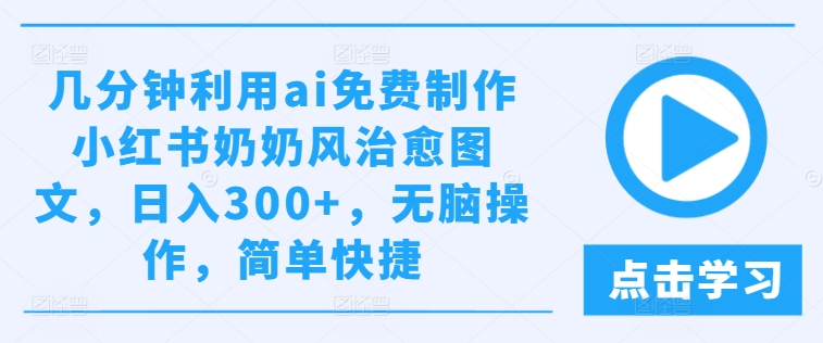 几分钟利用ai免费制作小红书奶奶风治愈图文，日入300+，无脑操作，简单快捷【揭秘】-萝卜兔资源站