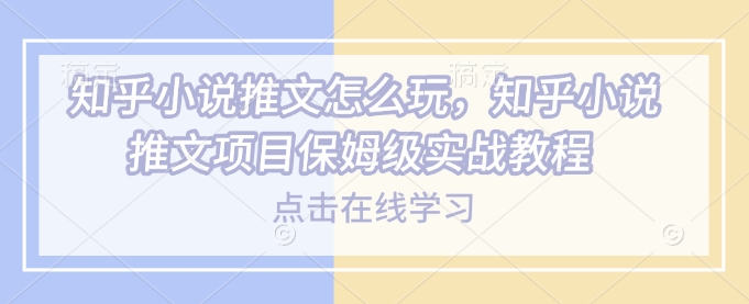 知乎小说推文怎么玩，知乎小说推文项目保姆级实战教程-萝卜兔资源站
