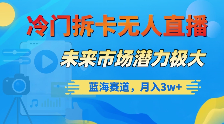 冷门拆卡无人直播，未来市场潜力极大，蓝海赛道，月入3w+【揭秘】-萝卜兔资源站