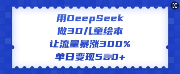 用DeepSeek做3D儿童绘本，让流量暴涨300%，单日变现多张-萝卜兔资源站
