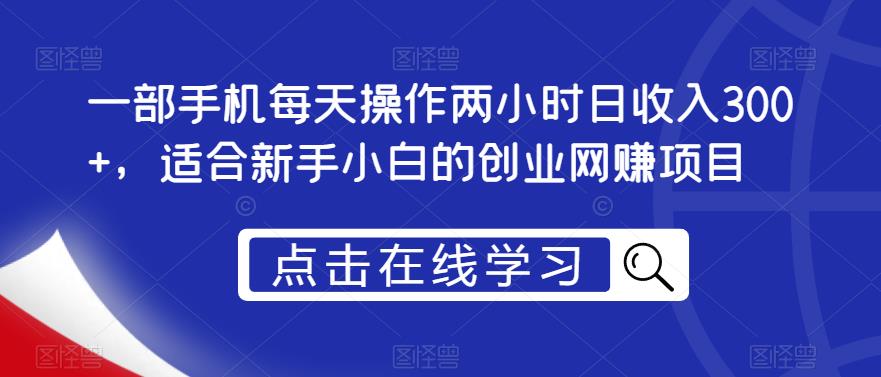 一部手机每天操作两小时日收入300+，适合新手小白的创业网赚项目【揭秘】-萝卜兔资源站