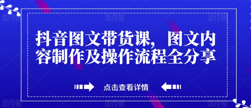 抖音图文带货课，图文内容制作及操作流程全分享-萝卜兔资源站