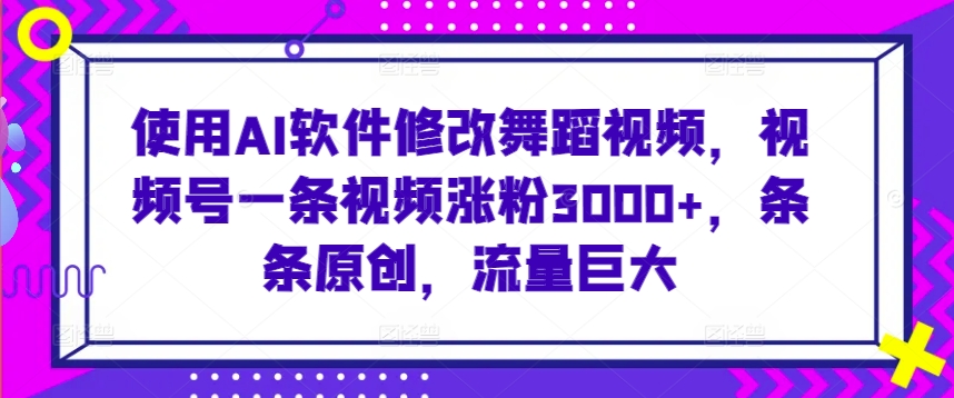 使用AI软件修改舞蹈视频，视频号一条视频涨粉3000+，条条原创，流量巨大【揭秘】-萝卜兔资源站