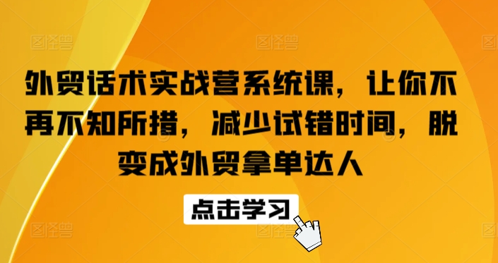 外贸话术实战营系统课，让你不再不知所措，减少试错时间，脱变成外贸拿单达人-萝卜兔资源站