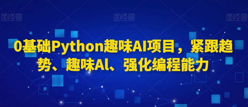 0基础Python趣味AI项目，紧跟趋势、趣味Al、强化编程能力-萝卜兔资源站