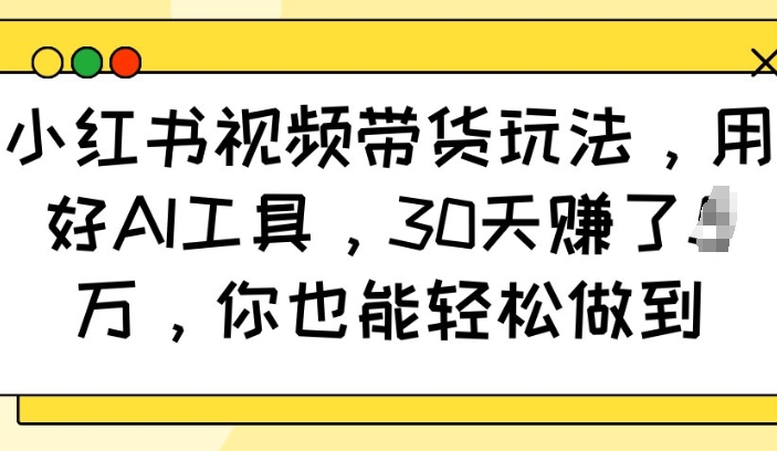 小红书视频带货玩法，用好AI工具，30天收益过W，你也能轻松做到-萝卜兔资源站