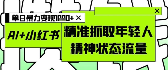 AI+小红书图文，精准抓取年轻人精神状态流量，单日暴力变现多张-萝卜兔资源站