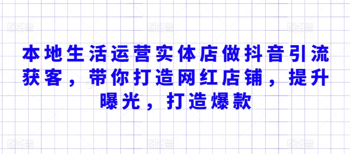 本地生活运营实体店做抖音引流获客，带你打造网红店铺，提升曝光，打造爆款-萝卜兔资源站