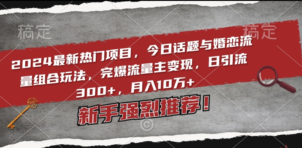 2024最新热门项目，今日话题与婚恋流量组合玩法，完爆流量主变现，日引流300+，月入10万+【揭秘】-萝卜兔资源站