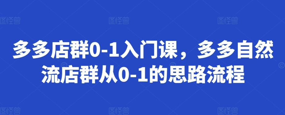 多多店群0-1入门课，多多自然流店群从0-1的思路流程-萝卜兔资源站
