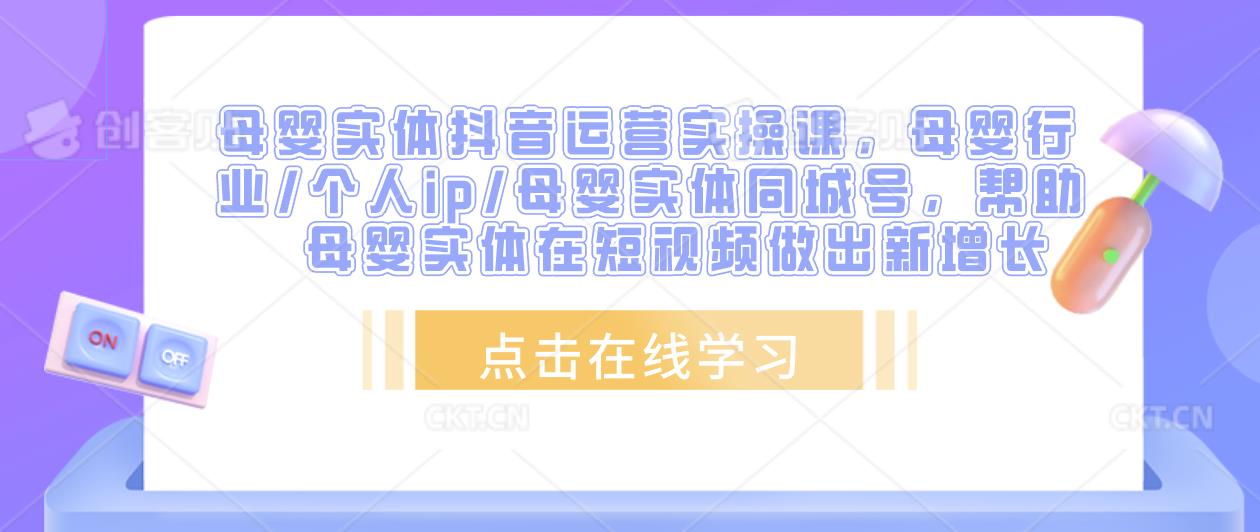 母婴实体抖音运营实操课，母婴行业/个人ip/母婴实体同城号，帮助母婴实体在短视频做出新增长【揭秘】-萝卜兔资源站