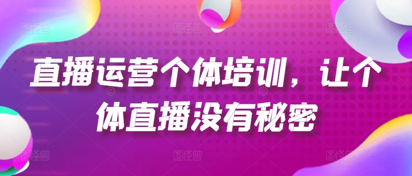 直播运营个体培训，让个体直播没有秘密，起号、货源、单品打爆、投流等玩法-萝卜兔资源站
