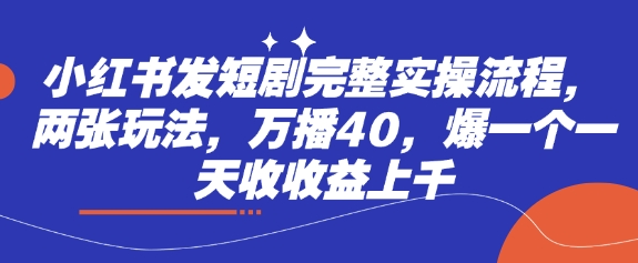 小红书发短剧完整实操流程，两张玩法，万播40，爆一个一天收收益上千-萝卜兔资源站