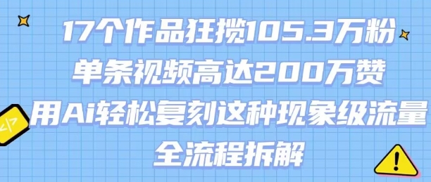 17个作品狂揽105.3W粉，单条视频高达200W赞，用Ai轻松复刻这种现象级流量!(全流程拆解)-萝卜兔资源站