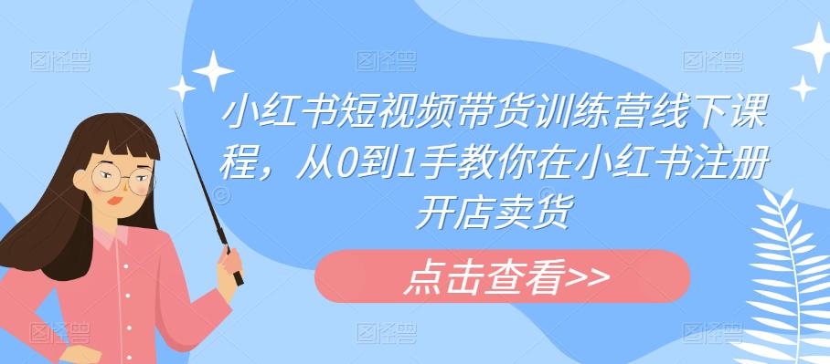 小红书短视频带货训练营线下课程，从0到1手教你在小红书注册开店卖货-萝卜兔资源站