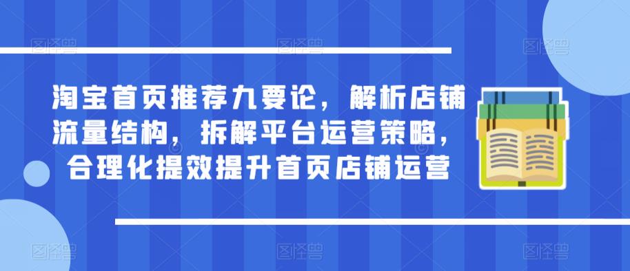 淘宝首页推荐九要论，解析店铺流量结构，拆解平台运营策略，合理化提效提升首页店铺运营-萝卜兔资源站