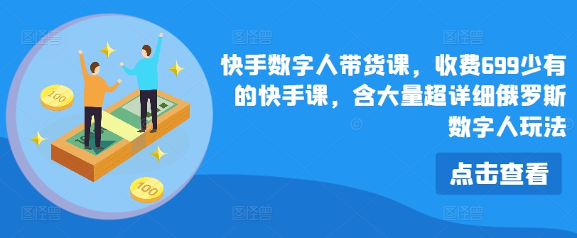 快手数字人带货课，收费699少有的快手课，含大量超详细俄罗斯数字人玩法-萝卜兔资源站