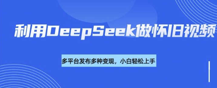 利用DeepSeek做怀旧视频，流量号多渠道变现能力强-萝卜兔资源站