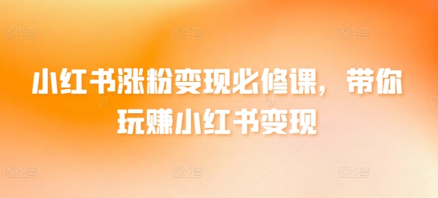 小红书涨粉变现必修课，带你玩赚小红书变现-萝卜兔资源站