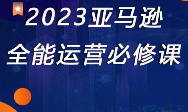 2023亚马逊全能运营必修课，全面认识亚马逊平台+精品化选品+CPC广告的极致打法-萝卜兔资源站