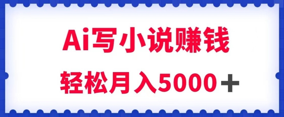 用Ai写原创小说赚钱，每天2-3小时，轻松月入5k＋【揭秘】-萝卜兔资源站