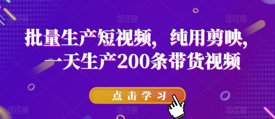 批量生产短视频，纯用剪映，一天生产200条带货视频-萝卜兔资源站