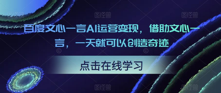 百度文心一言AI运营变现，借助文心一言，一天就可以创造奇迹-萝卜兔资源站