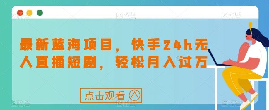 最新蓝海项目，快手24h无人直播短剧，轻松月入过万【揭秘】-萝卜兔资源站