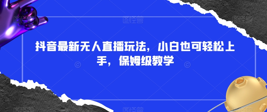 抖音最新无人直播玩法，小白也可轻松上手，保姆级教学，附所有素材+插件【揭秘】-萝卜兔资源站