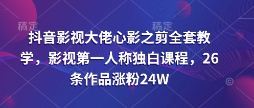 抖音影视大佬心影之剪全套教学，影视第一人称独白课程，26条作品涨粉24W-萝卜兔资源站