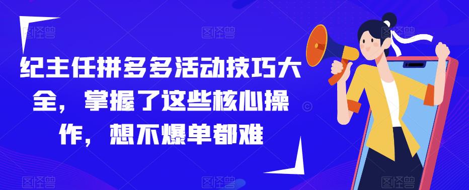 纪主任拼多多活动技巧大全，掌握了这些核心操作，想不爆单都难-萝卜兔资源站