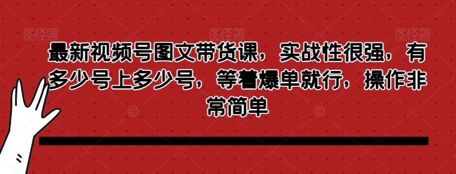 最新视频号图文带货课，实战性很强，有多少号上多少号，等着爆单就行，操作非常简单-萝卜兔资源站