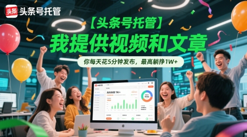 【头条号托管 】我提供视频和文章，你每天花5分钟发布，最高躺挣1W+【揭秘】-萝卜兔资源站