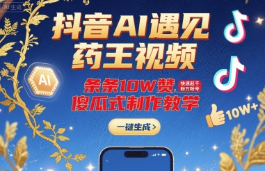 抖音AI遇见药王视频，条条10W赞，快速起千粉万粉号，傻瓜式制作教学-萝卜兔资源站