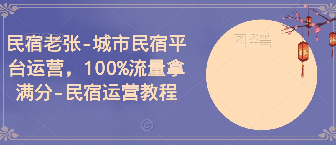 民宿老张-城市民宿平台运营，100%流量拿满分-民宿运营教程-萝卜兔资源站